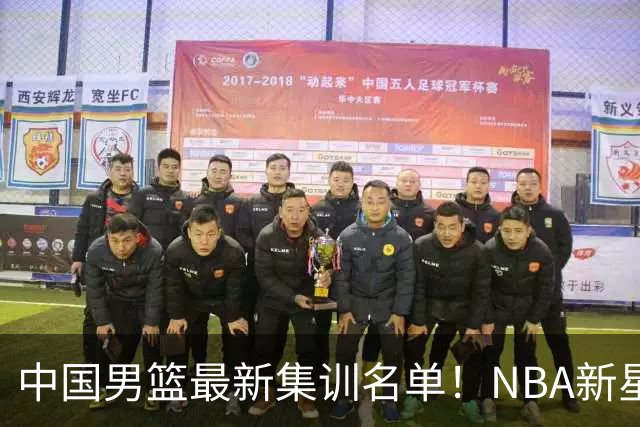 中国男篮最新集训名单！NBA新星领衔，MVP入选，胡徐赵周余全部无缘，林崴榜上无名！