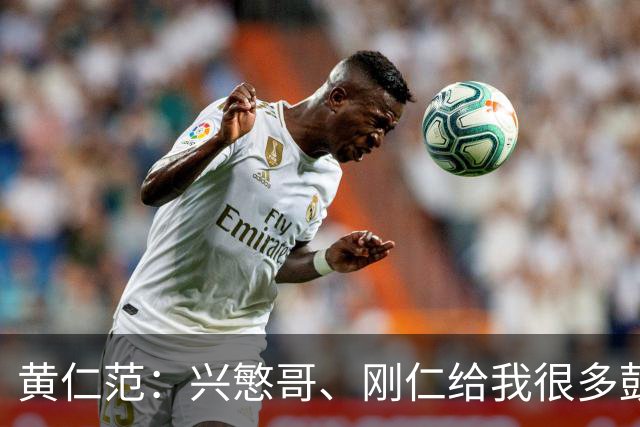 黄仁范：兴慜哥、刚仁给我很多鼓励，庆祝时抓住他的脸是表达感谢
